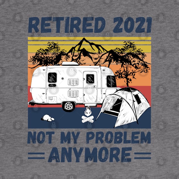 Retired 2021 Not My Problem Anymore, Vintage Retired Camper lover Gift by JustBeSatisfied